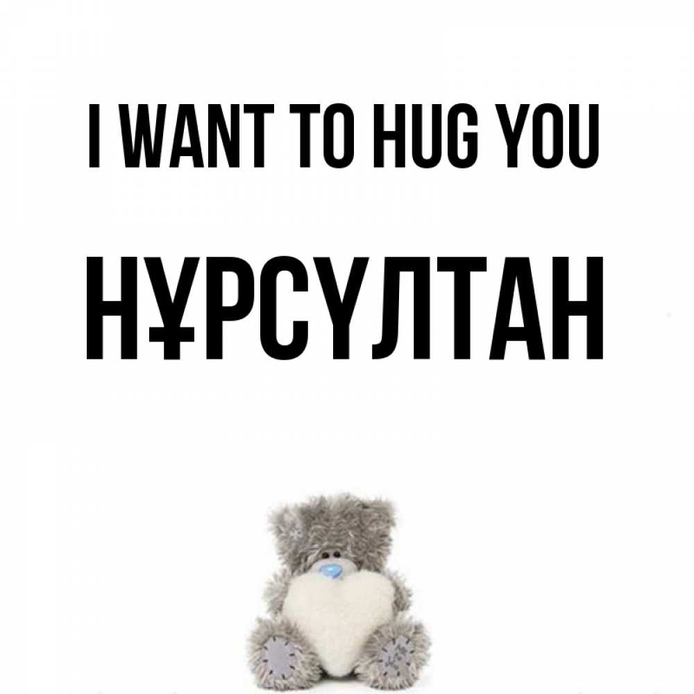 Greetings card с именем, НҰРСҮЛТАН I want to hug you медвежонок с сердечком белого цвета Greetings with text for free download 