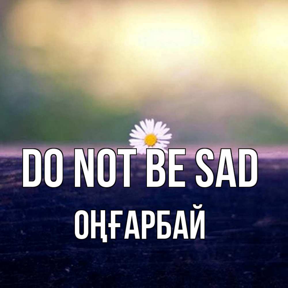 Greetings card с именем, ОҢҒАРБАЙ Do not be sad красота Greetings with text for free download 
