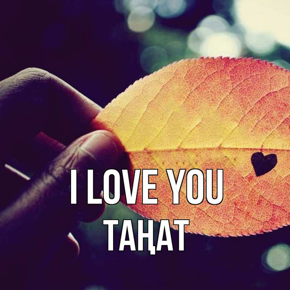 Greetings card с именем, ТАҢАТ I love you держу лист Greetings with text for free download 