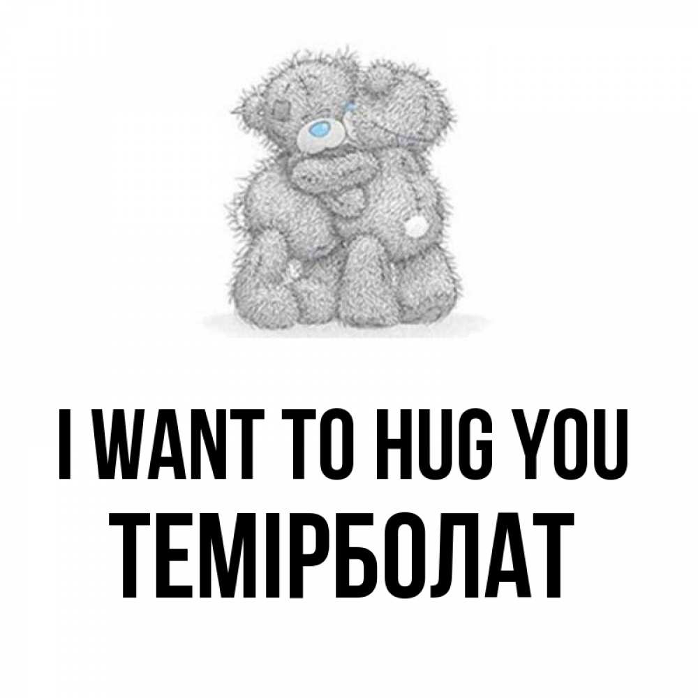 Greetings card с именем, ТЕМІРБОЛАТ I want to hug you два теддика Greetings with text for free download 