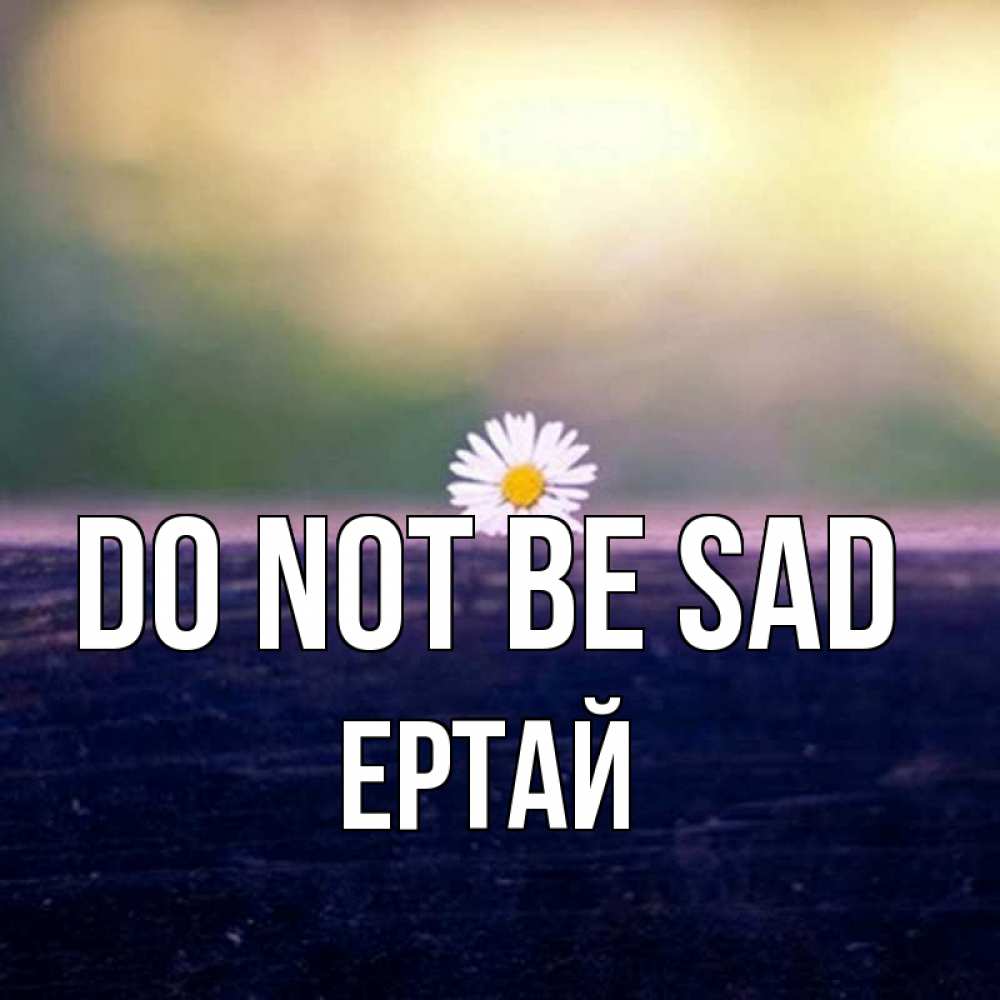 Greetings card с именем, Ертай Do not be sad красота Greetings with text for free download 