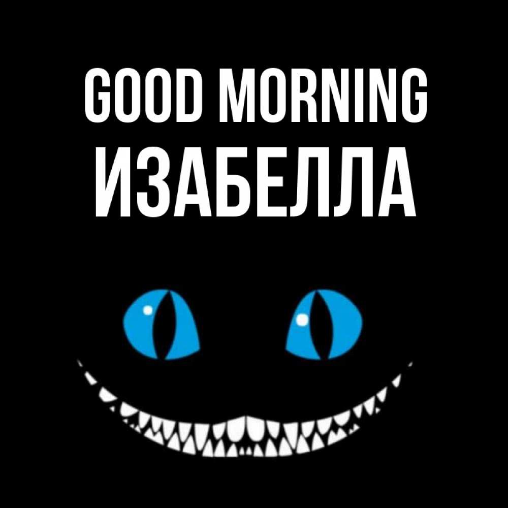 Greetings card с именем, Изабелла Good morning голубые глаза и зубки Greetings with text for free download 
