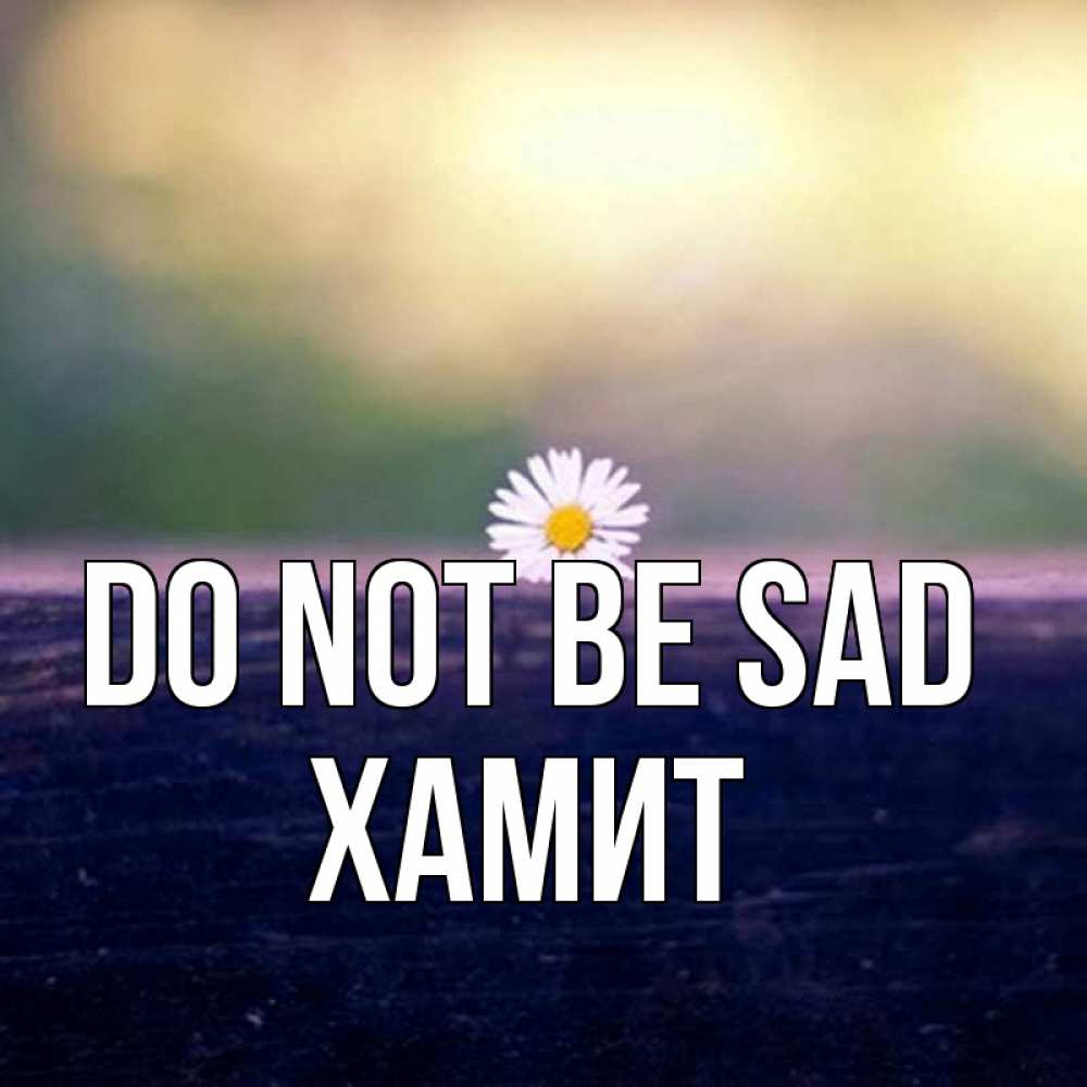 Greetings card с именем, ХАМИТ Do not be sad красота Greetings with text for free download 