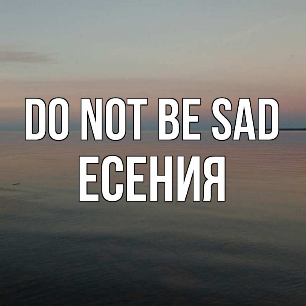 Greetings card с именем, Есения Do not be sad водная гладь Greetings with text for free download 