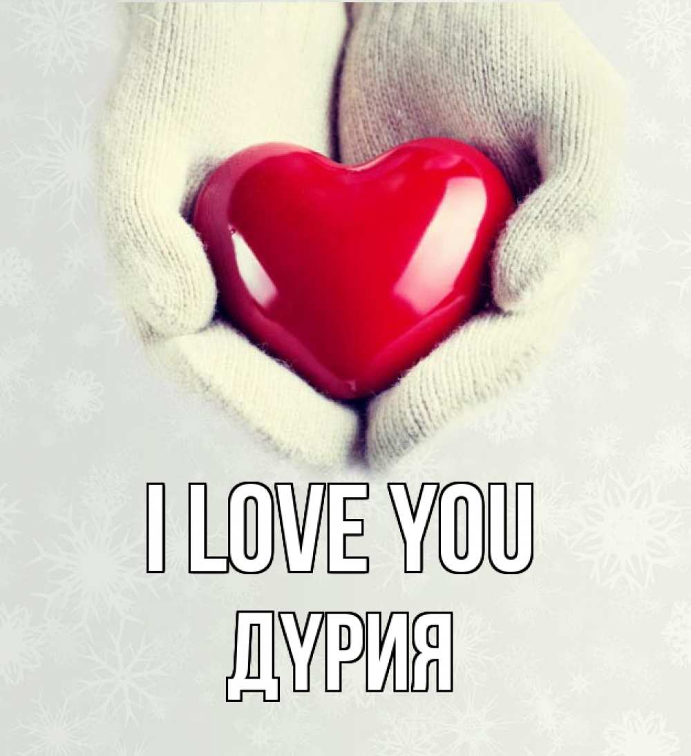 Greetings card с именем, ДҮРИЯ I love you сердечко в руках, варежки Greetings with text for free download 