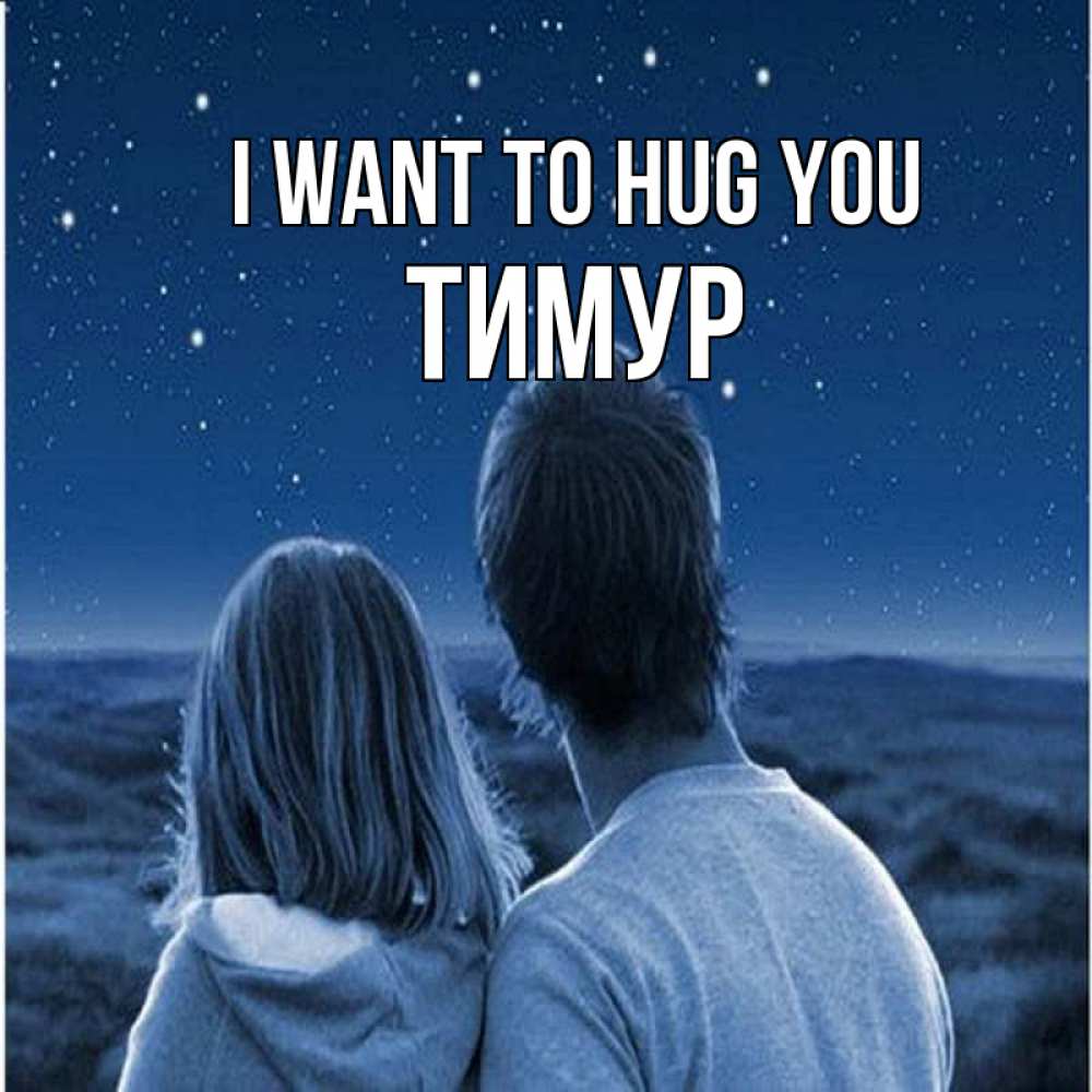 Greetings card с именем, Тимур I want to hug you парень с девушкой смотрят на звезды Greetings with text for free download 