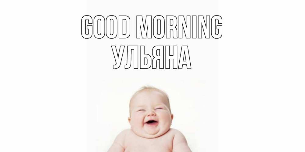 Greetings card с именем, Ульяна Good morning малыш с улыбкой Greetings with text for free download 
