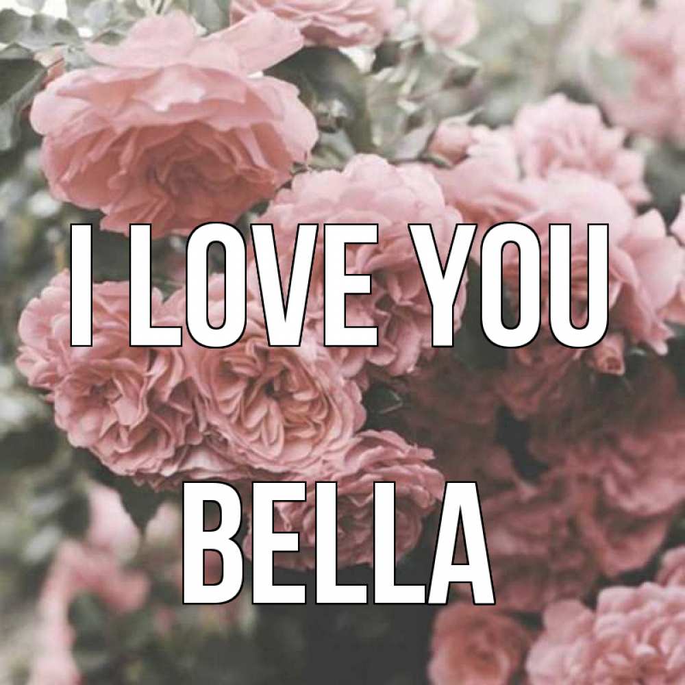 Greetings card с именем, Bella I love you розы 3 Greetings with text for free download 