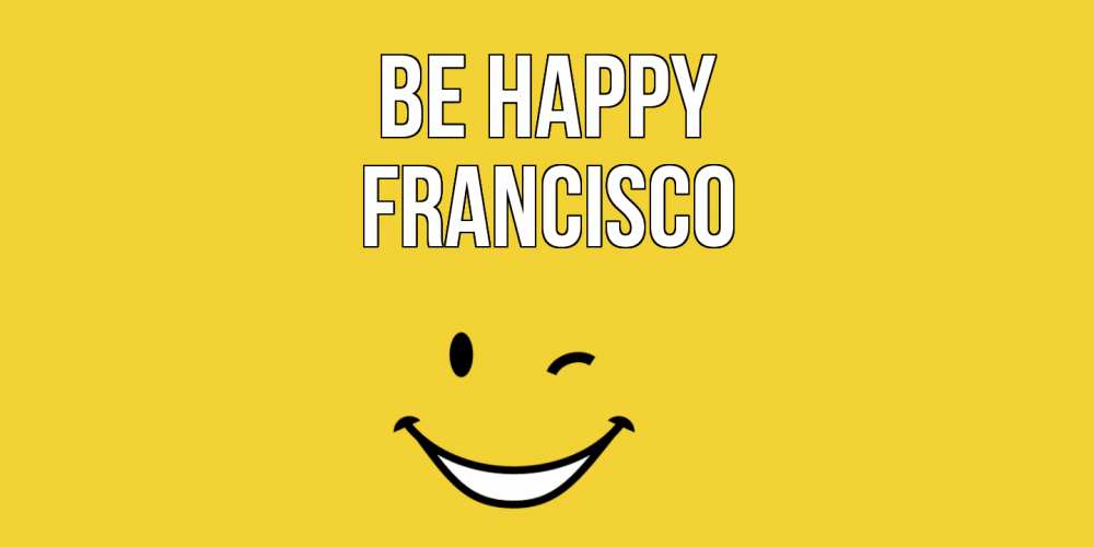 Greetings card с именем, Francisco Be happy смайл Greetings with text for free download 