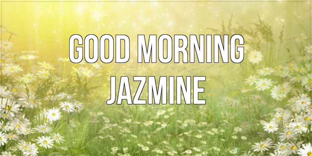 Greetings card с именем, Jazmine Good morning доброе утро Greetings with text for free download 