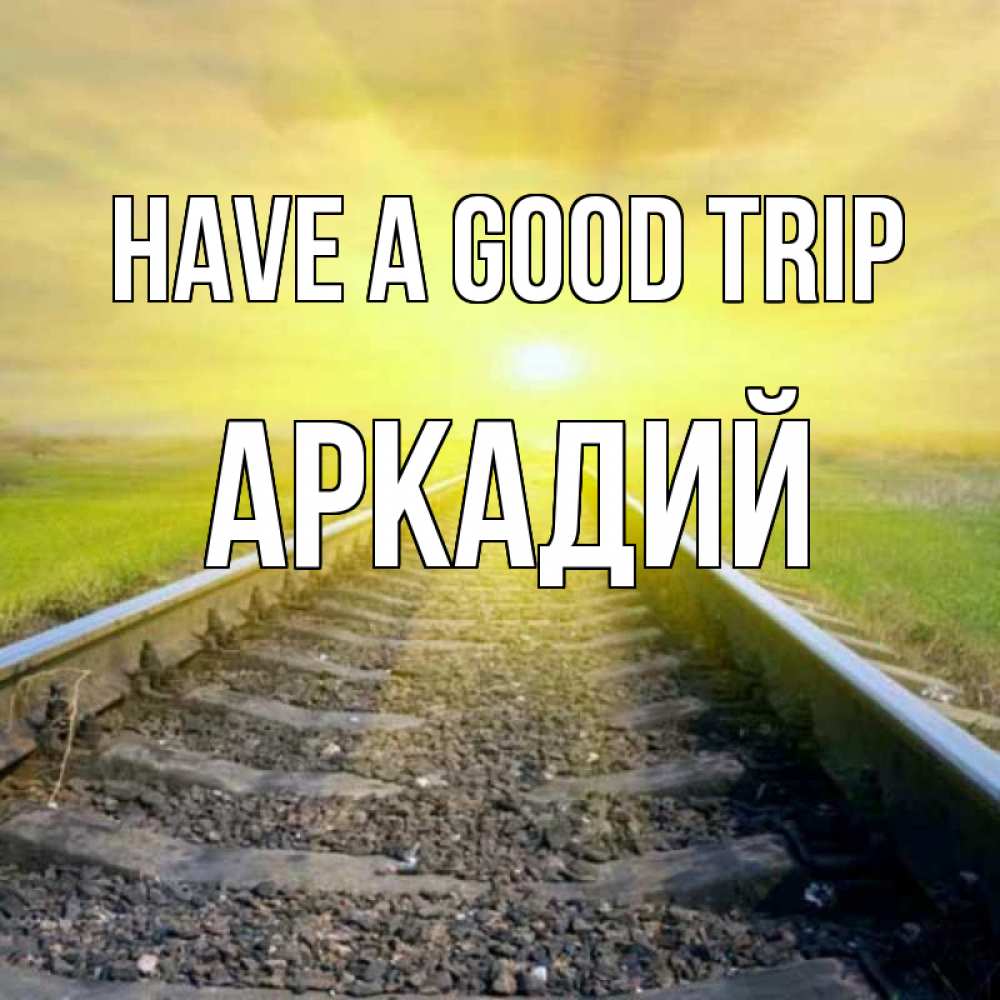 Greetings card с именем, Аркадий Have a good trip красивая железная дорога Greetings with text for free download 