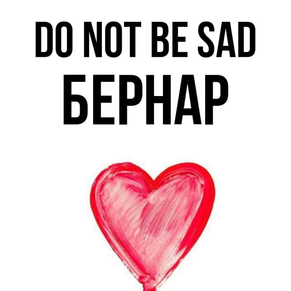 Greetings card с именем, Бернар Do not be sad сердечко Greetings with text for free download 