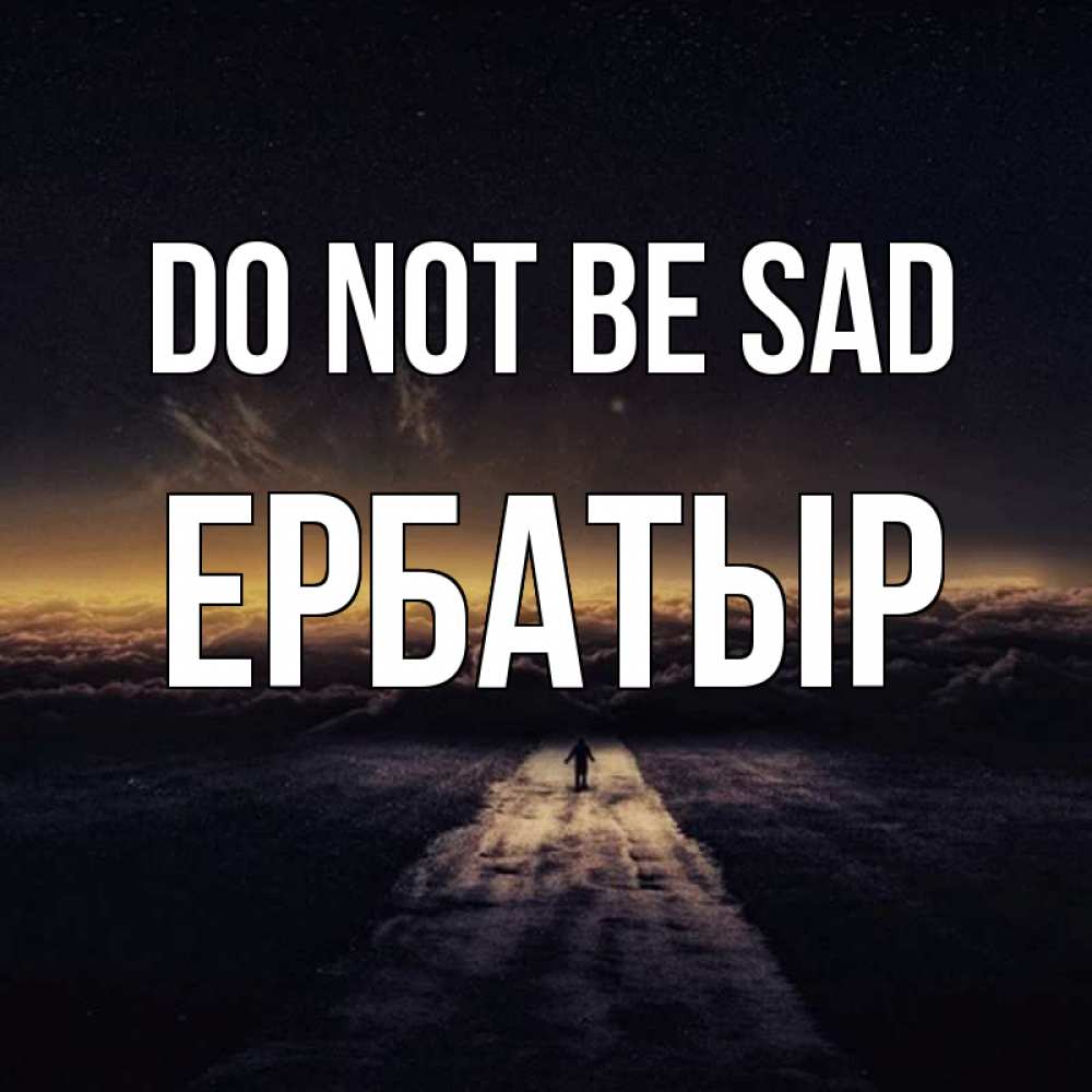 Greetings card с именем, Ербатыр Do not be sad дорога в никуда Greetings with text for free download 
