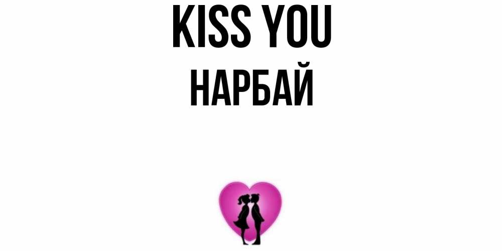 Greetings card с именем, НАРБАЙ Kiss you поцелуй Greetings with text for free download 