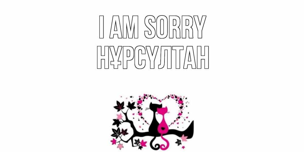 Greetings card с именем, НҰРСҮЛТАН I am sorry коты Greetings with text for free download 