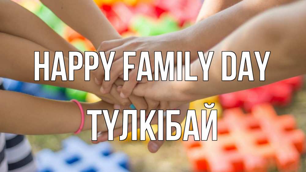 Greetings card с именем, ТҮЛКІБАЙ happy family day руки Greetings with text for free download 