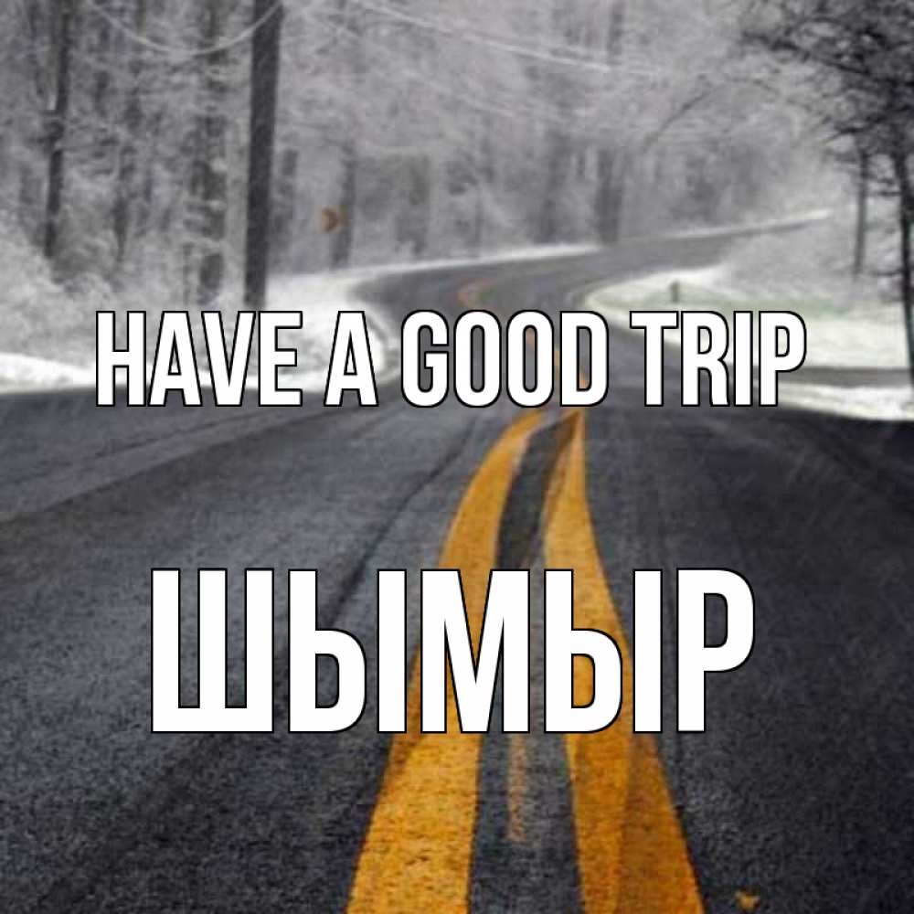 Greetings card с именем, ШЫМЫР Have a good trip хорошего вам путешествия Greetings with text for free download 