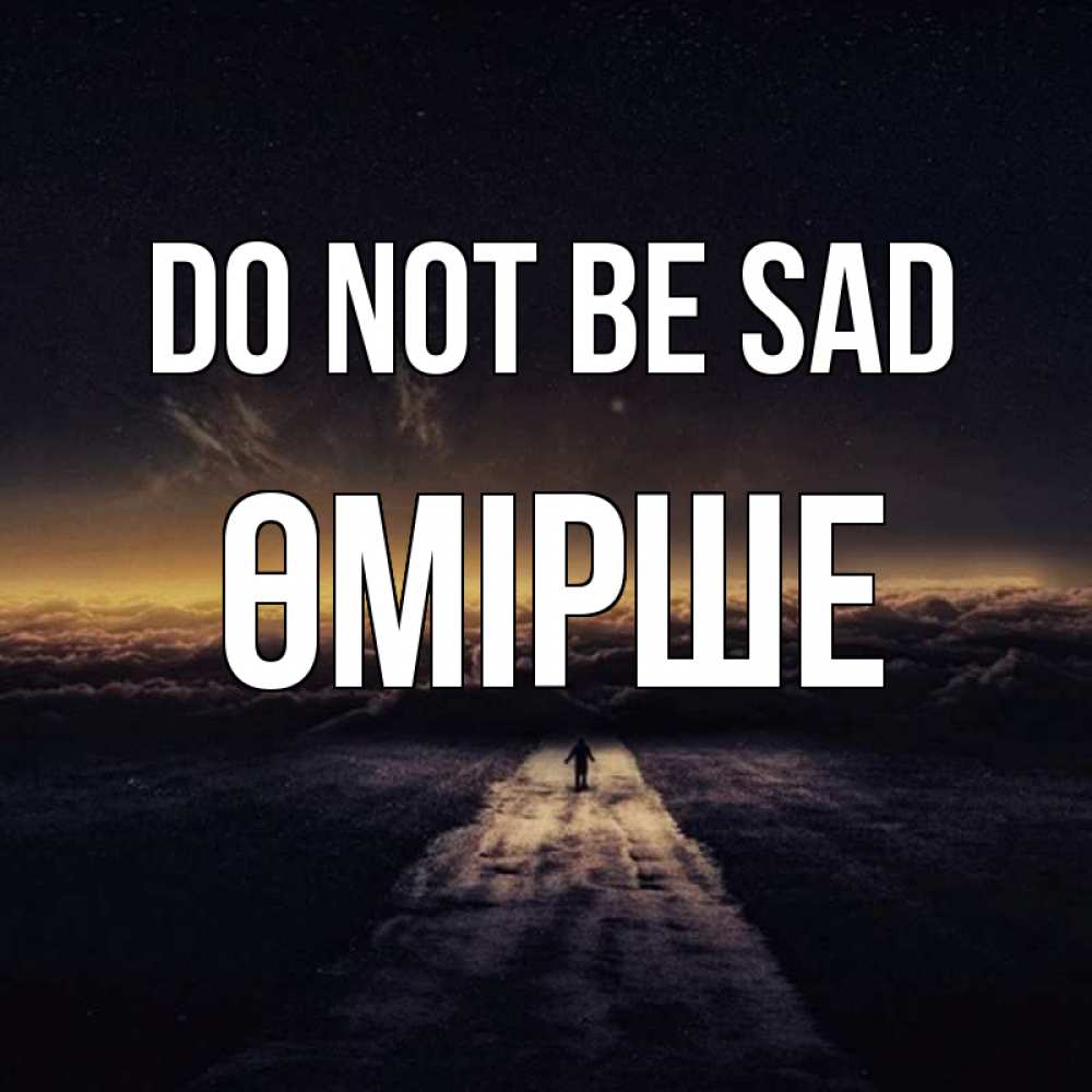Greetings card с именем, ӨМІРШЕ Do not be sad дорога в никуда Greetings with text for free download 