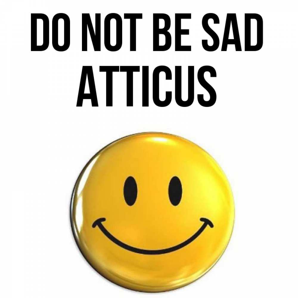 Greetings card с именем, Atticus Do not be sad триде смайл Greetings with text for free download 