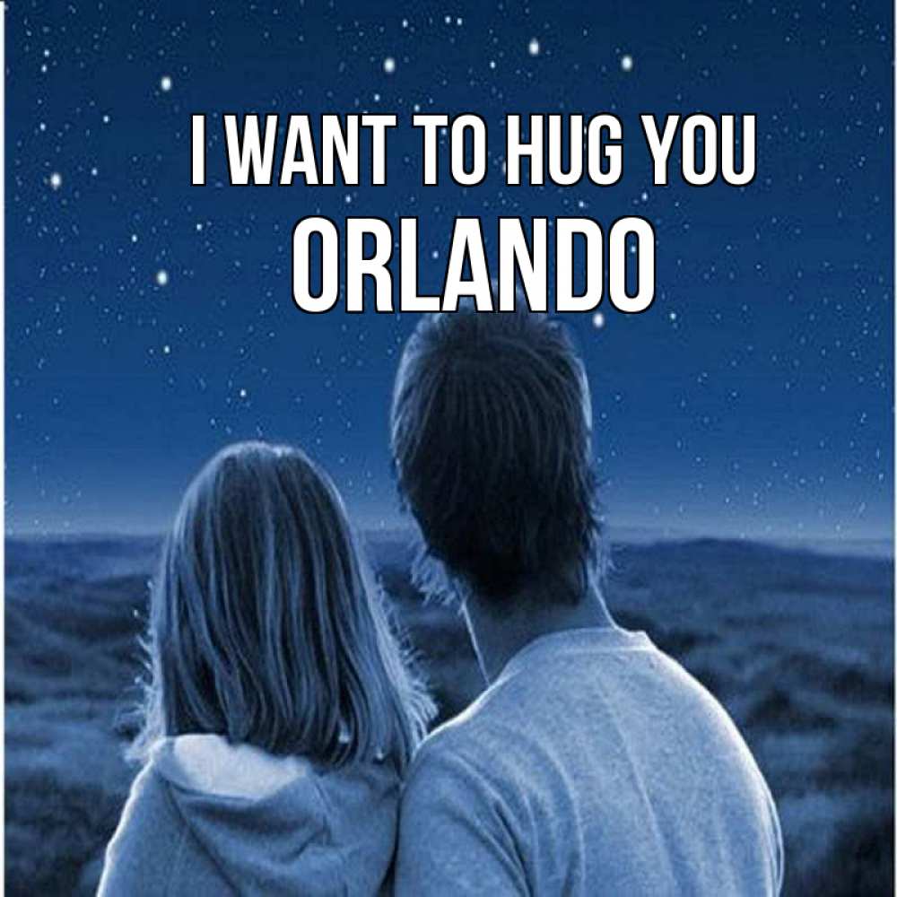 Greetings card с именем, Orlando I want to hug you парень с девушкой смотрят на звезды Greetings with text for free download 