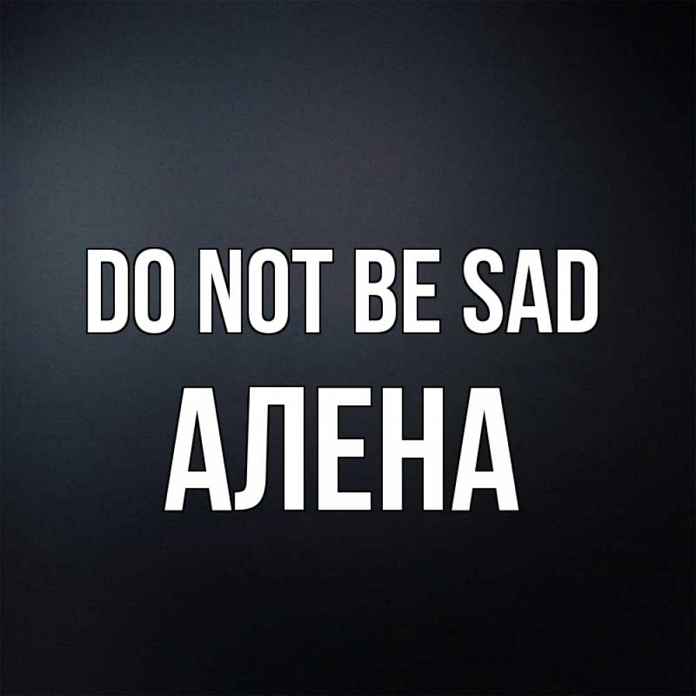 Greetings card с именем, Алена Do not be sad Градиент серый Greetings with text for free download 