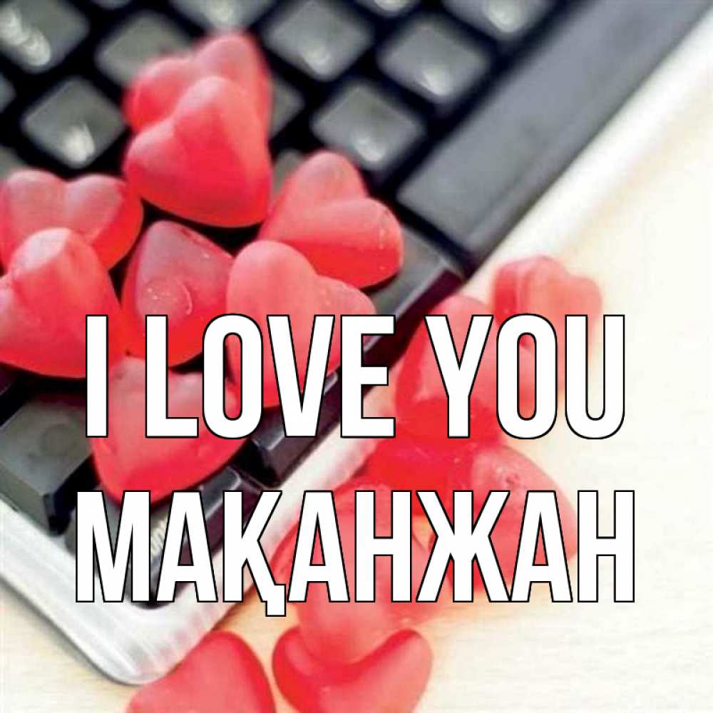 Greetings card с именем, Мақанжан I love you конфеты в виде сердец Greetings with text for free download 
