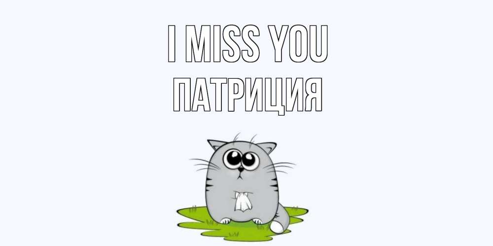 Greetings card с именем, Патриция I miss you открытки с котиками я по тебе скучаю с именем Greetings with text for free download 