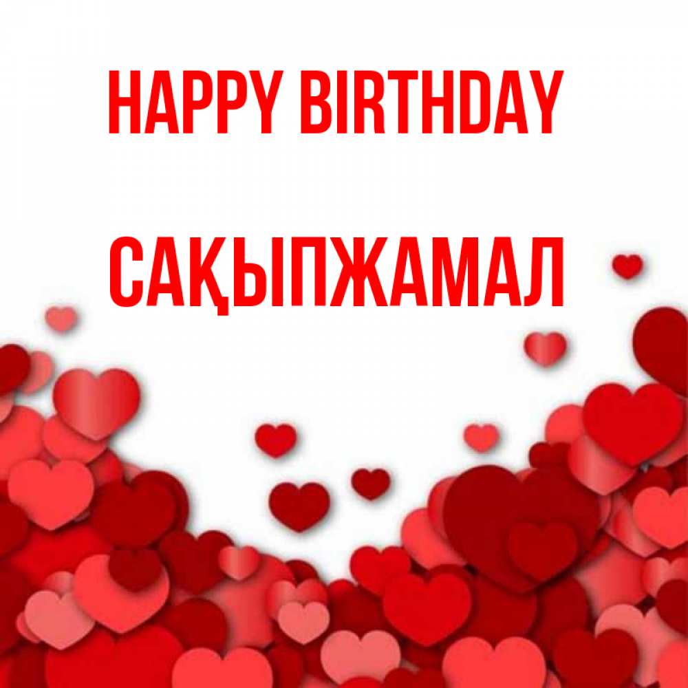 Greetings card с именем, САҚЫПЖАМАЛ Happy Birthday много красных сердечек о любви Greetings with text for free download 