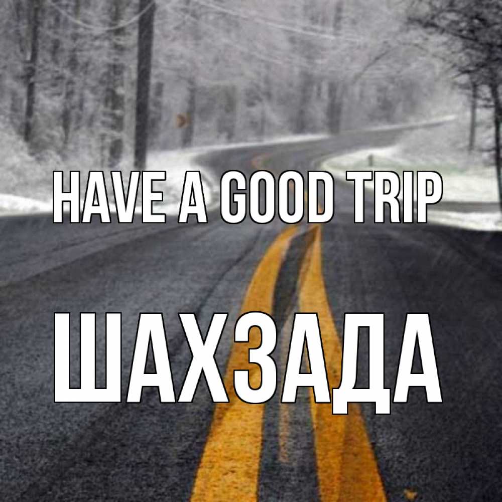 Greetings card с именем, ШАХЗАДА Have a good trip хорошего вам путешествия Greetings with text for free download 