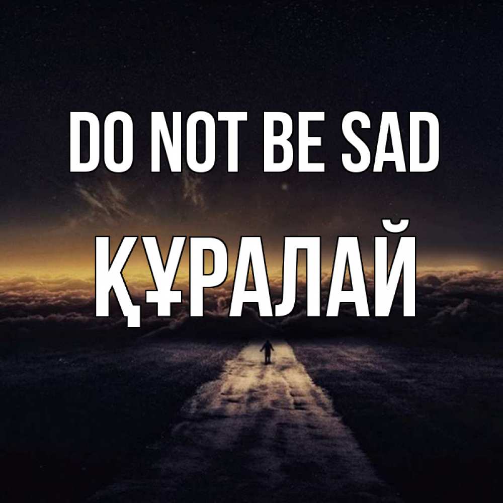 Greetings card с именем, ҚҰРАЛАЙ Do not be sad дорога в никуда Greetings with text for free download 