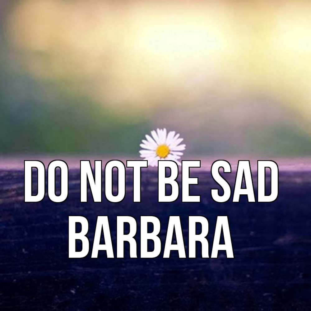 Greetings card с именем, Barbara Do not be sad красота Greetings with text for free download 