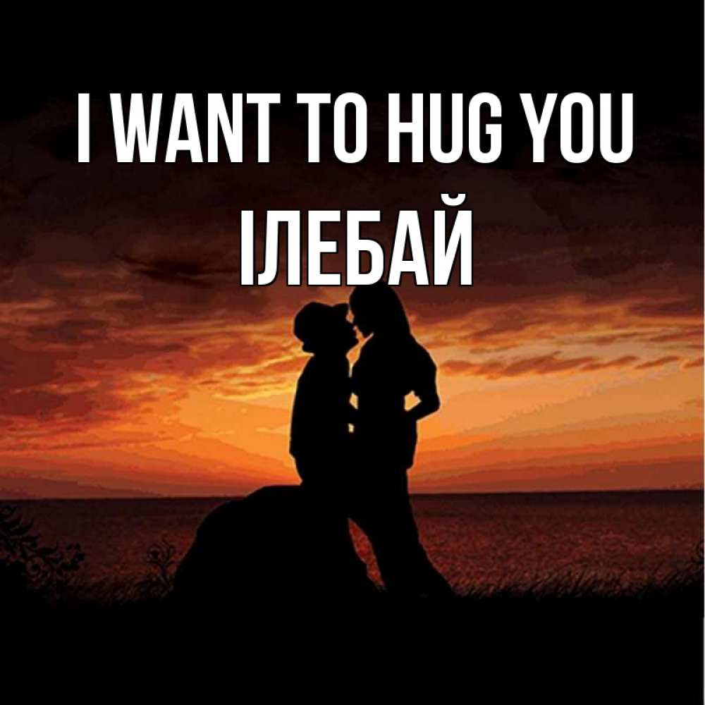 Greetings card с именем, Ілебай I want to hug you парень и девушка и оранжевое небо Greetings with text for free download 