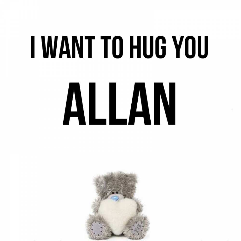Greetings card с именем, Allan I want to hug you медвежонок с сердечком белого цвета Greetings with text for free download 