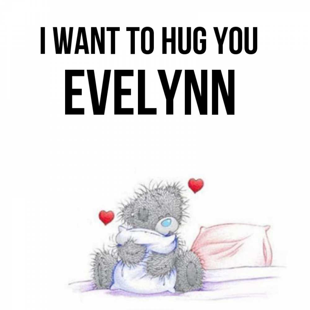 Greetings card с именем, Evelynn I want to hug you сердечки мишка Тедди и кроватка Greetings with text for free download 