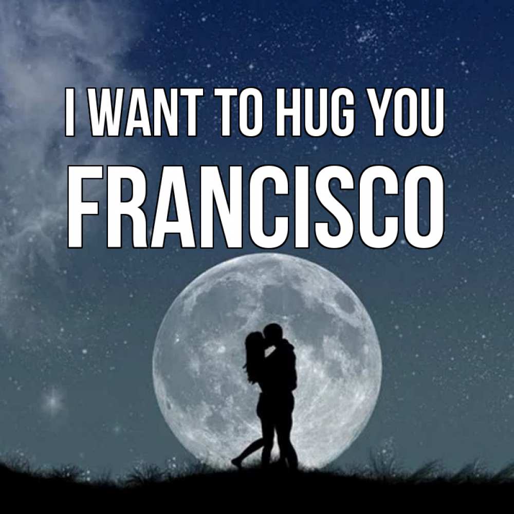 Greetings card с именем, Francisco I want to hug you сладкая парочка Greetings with text for free download 