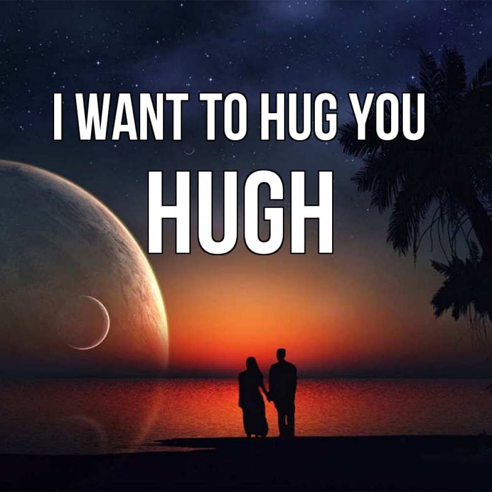 Greetings card с именем, Hugh I want to hug you восход спутников Greetings with text for free download 