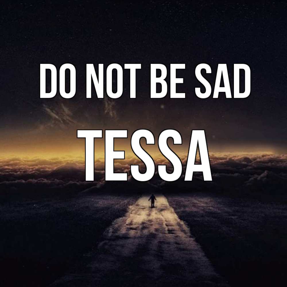 Greetings card с именем, Tessa Do not be sad дорога в никуда Greetings with text for free download 