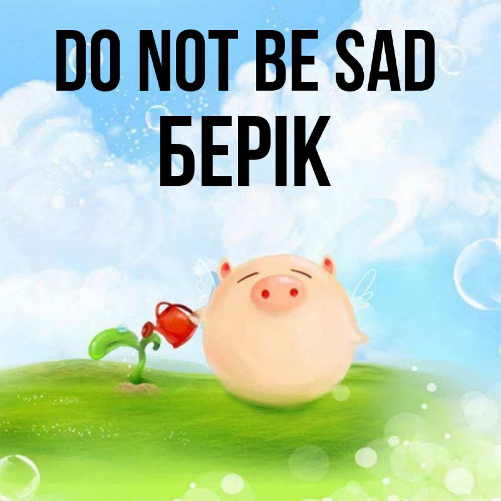 Greetings card с именем, Берік Do not be sad поливает цветок порося Greetings with text for free download 