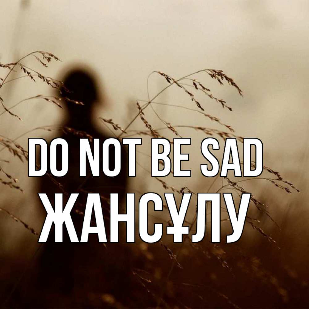 Greetings card с именем, Жансұлу Do not be sad грусть Greetings with text for free download 