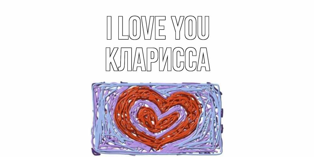 Greetings card с именем, Кларисса I love you сердце Greetings with text for free download 