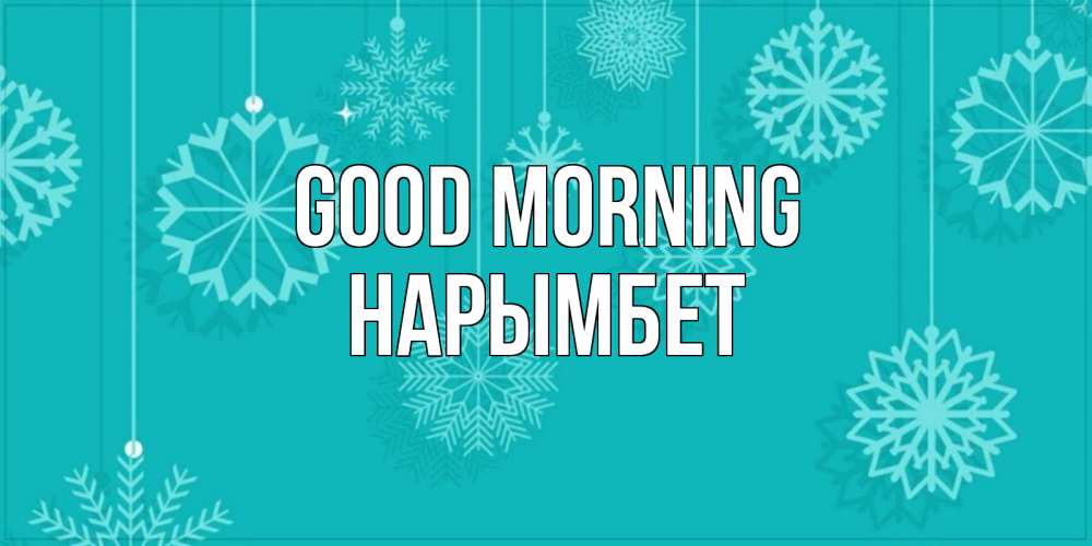 Greetings card с именем, Нарымбет Good morning открытка со снежинками Greetings with text for free download 