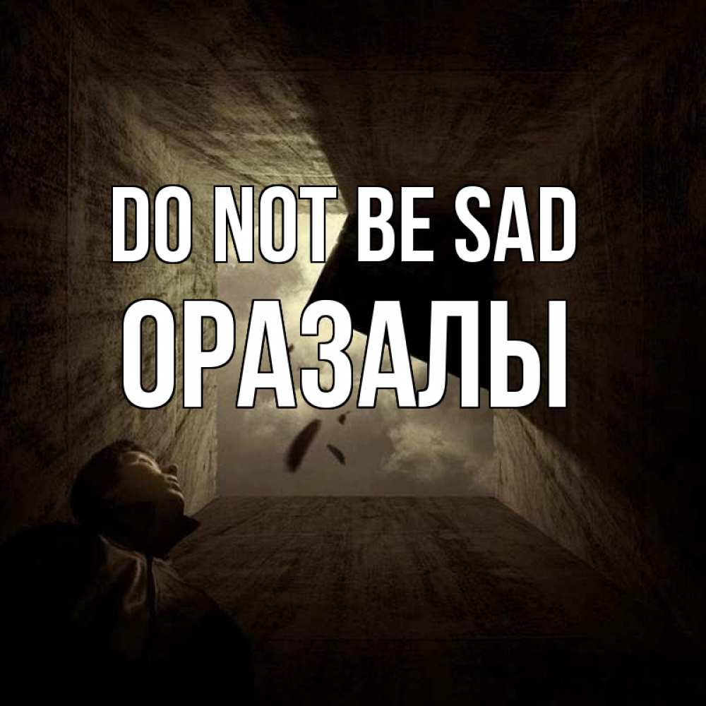 Greetings card с именем, ОРАЗАЛЫ Do not be sad жуть Greetings with text for free download 