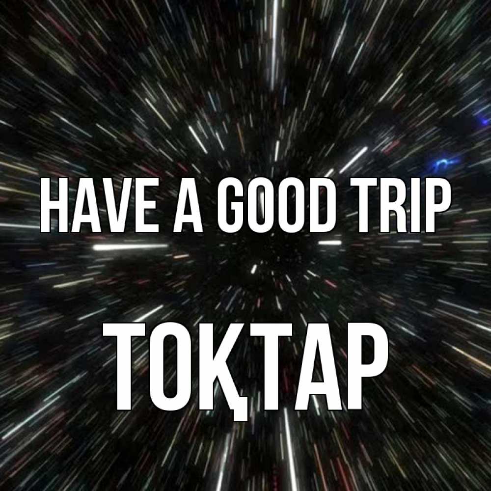 Greetings card с именем, ТОҚТАР Have a good trip туннель Greetings with text for free download 