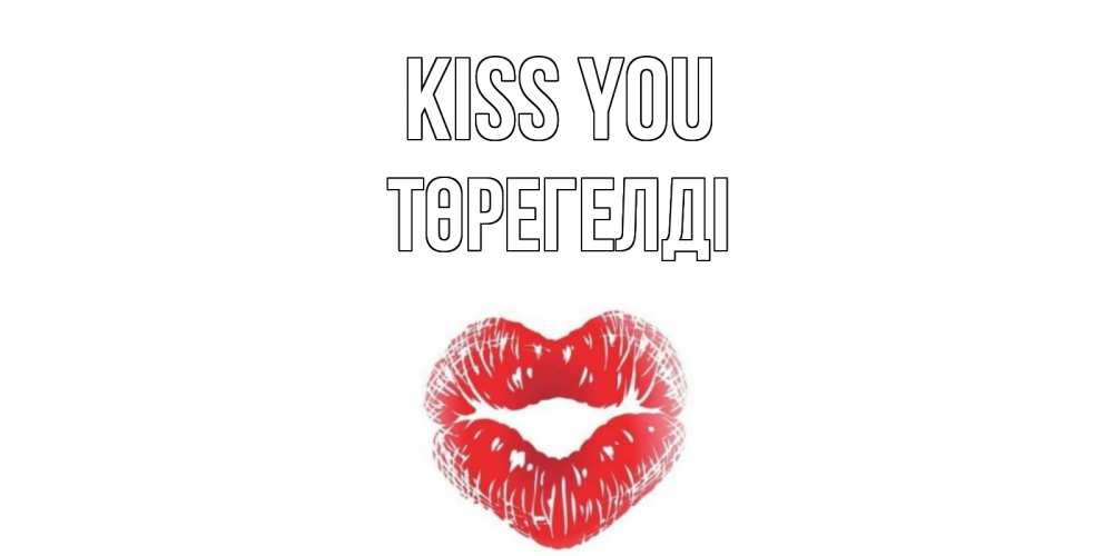 Greetings card с именем, Төрегелді Kiss you поцелуй Greetings with text for free download 
