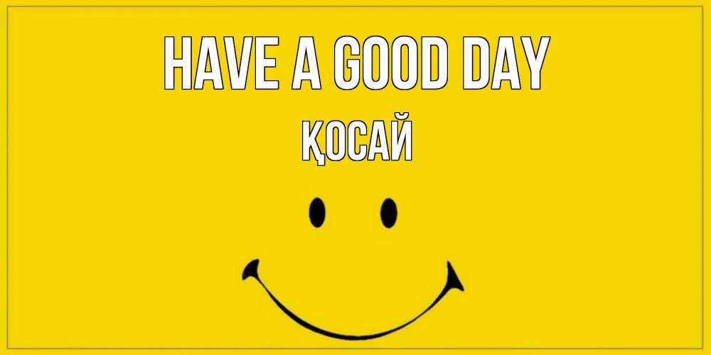 Greetings card с именем, ҚОСАЙ Have a good day улыбка Greetings with text for free download 