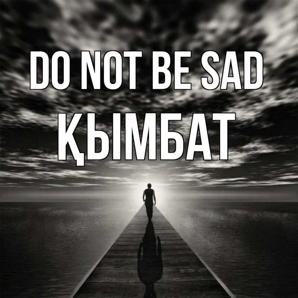Greetings card с именем, ҚЫМБАТ Do not be sad человек Greetings with text for free download 