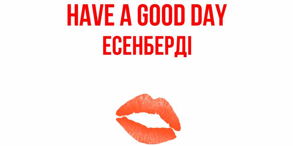 Greetings card с именем, Есенберді Have a good day удачного дня с поцелуем Greetings with text for free download 