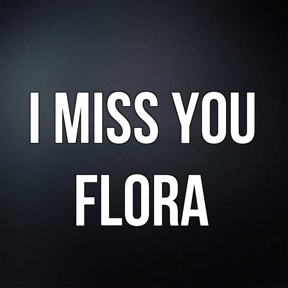 Greetings card с именем, Flora I miss you с подписью Greetings with text for free download 