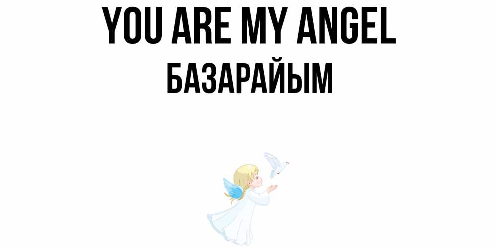 Greetings card с именем, БАЗАРАЙЫМ You are my angel ангел, голубь Greetings with text for free download 