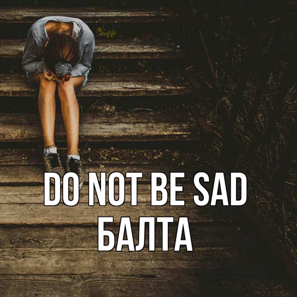 Greetings card с именем, Балта Do not be sad девушка сидит на деревянных ступеньках Greetings with text for free download 